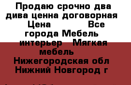 Продаю срочно два дива ценна договорная  › Цена ­ 4 500 - Все города Мебель, интерьер » Мягкая мебель   . Нижегородская обл.,Нижний Новгород г.